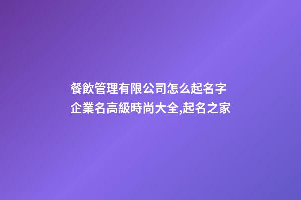 餐飲管理有限公司怎么起名字 企業名高級時尚大全,起名之家-第1張-公司起名-玄機派